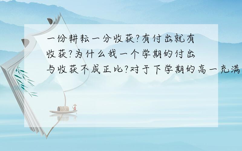 一份耕耘一分收获?有付出就有收获?为什么我一个学期的付出与收获不成正比?对于下学期的高一充满迷茫……