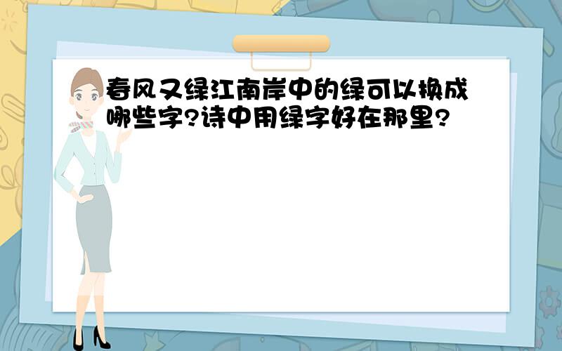 春风又绿江南岸中的绿可以换成哪些字?诗中用绿字好在那里?