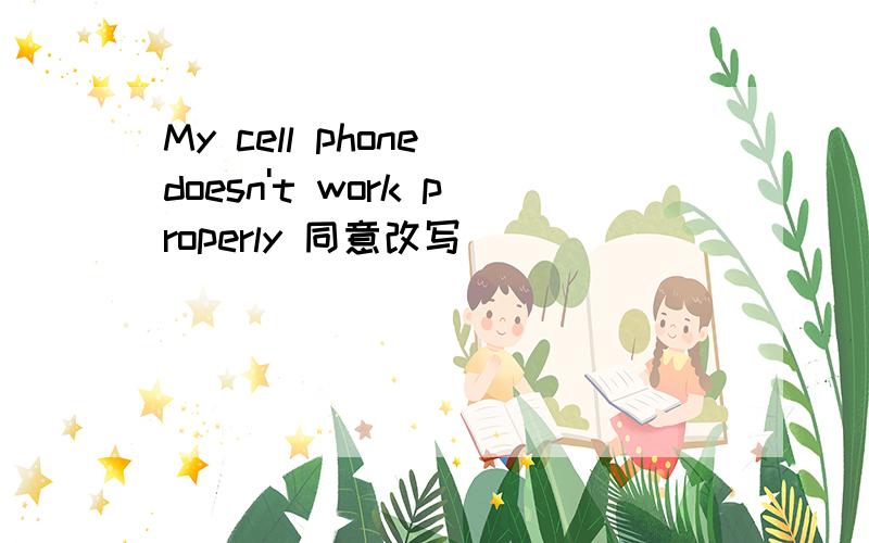 My cell phone doesn't work properly 同意改写