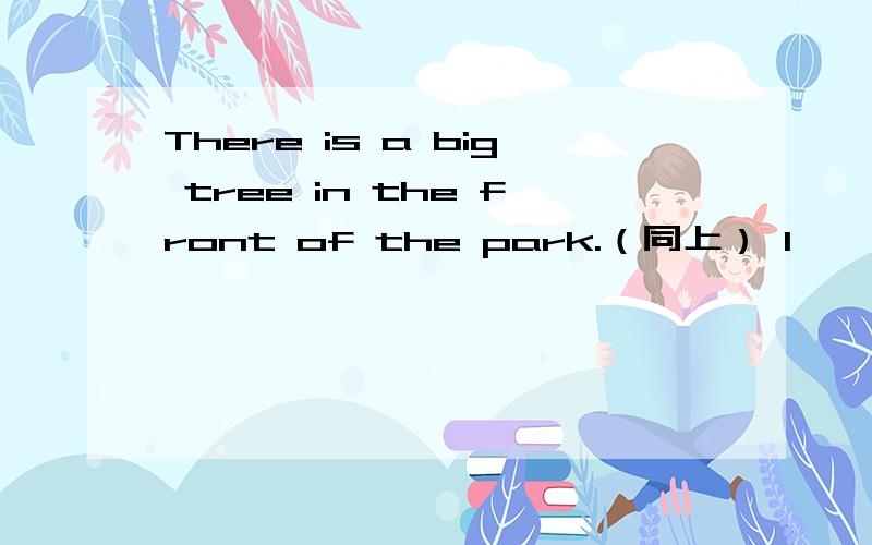 There is a big tree in the front of the park.（同上） 1