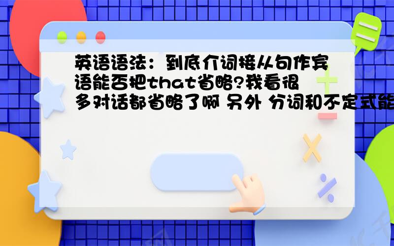 英语语法：到底介词接从句作宾语能否把that省略?我看很多对话都省略了啊 另外 分词和不定式能接从句作宾语吗?I've been telling people for I don't know how long...最近看见了这个句子 for 后面跟了个