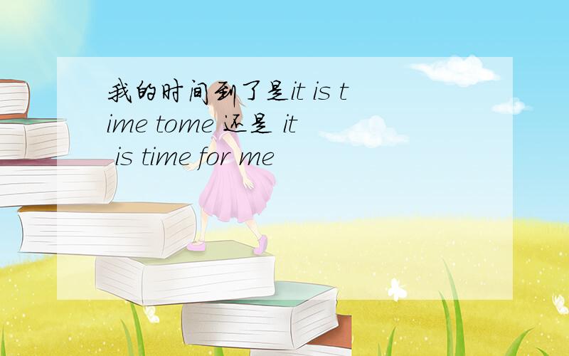 我的时间到了是it is time tome 还是 it is time for me