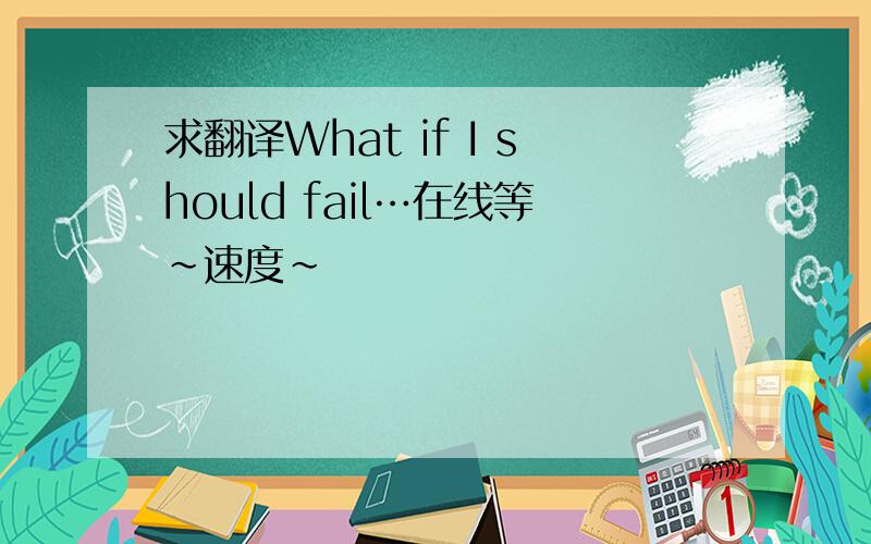 求翻译What if I should fail…在线等～速度～