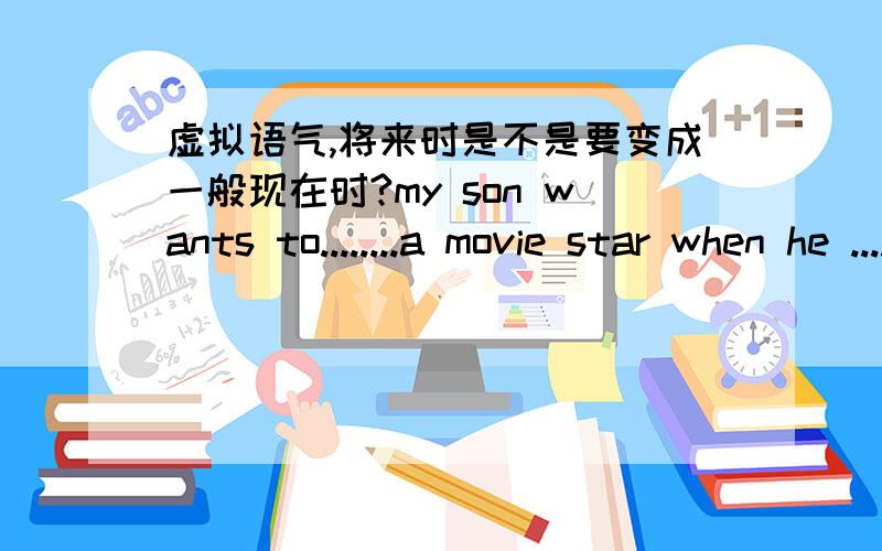 虚拟语气,将来时是不是要变成一般现在时?my son wants to........a movie star when he ......upa.turn will grow b.become.grows c.grow grew d.be willgrow