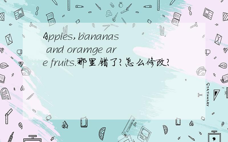 Apples,bananas and oramge are fruits.那里错了?怎么修改?