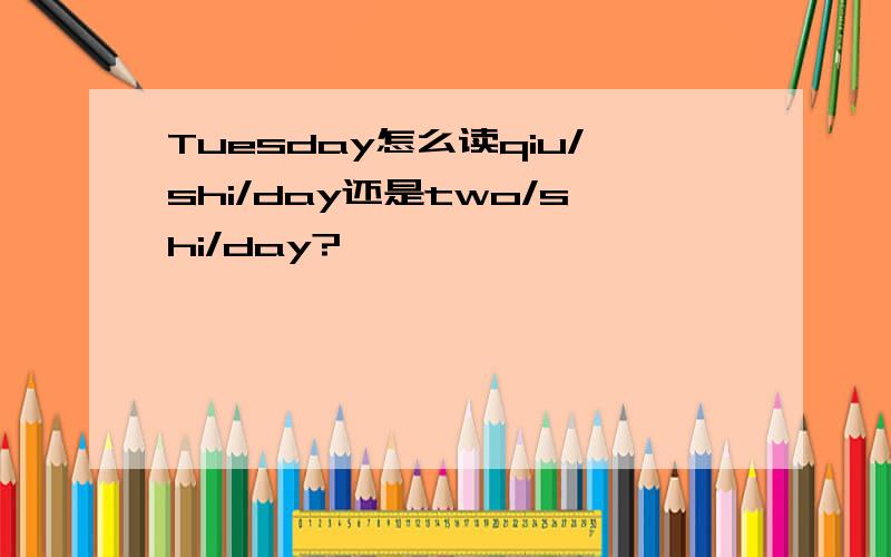 Tuesday怎么读qiu/shi/day还是two/shi/day?