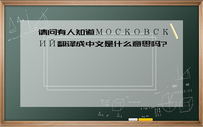 请问有人知道МОСКОВСКИЙ翻译成中文是什么意思吗?