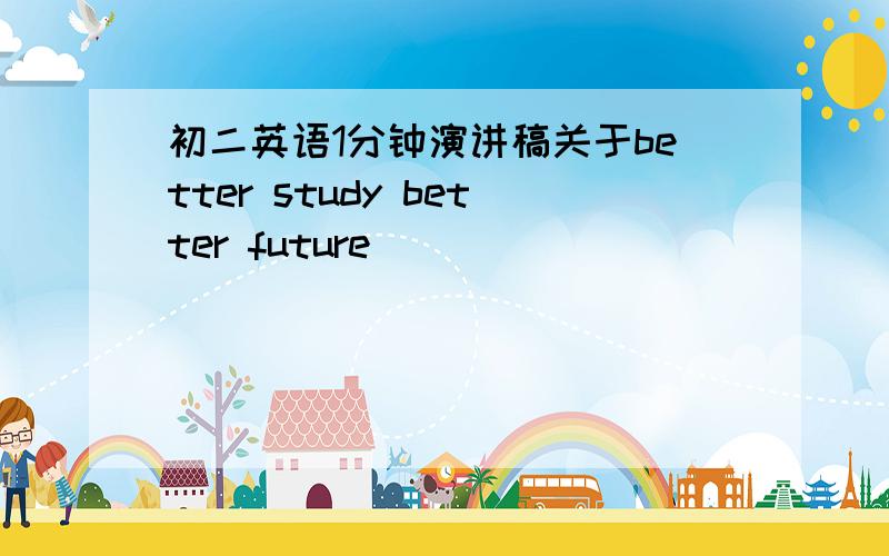 初二英语1分钟演讲稿关于better study better future