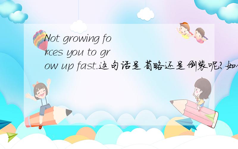 Not growing forces you to grow up fast.这句话是省略还是倒装呢?如何翻译?