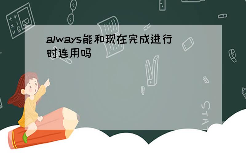 always能和现在完成进行时连用吗