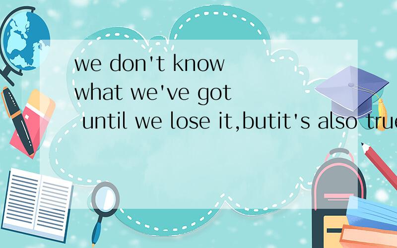 we don't know what we've got until we lose it,butit's also true that we don't know what we've been missing until it arrives.