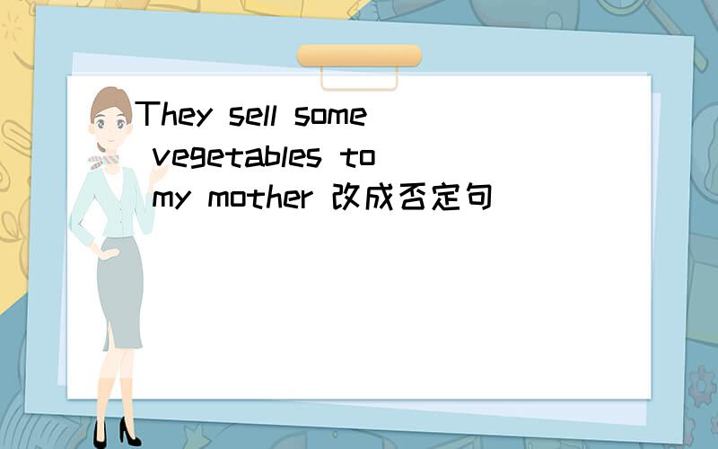 They sell some vegetables to my mother 改成否定句