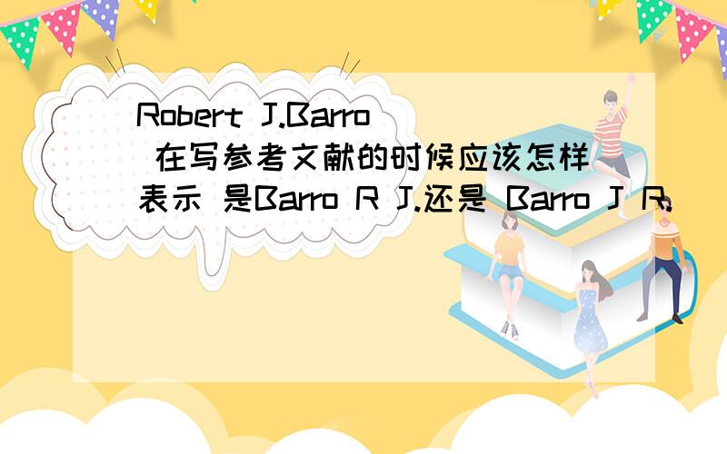 Robert J.Barro 在写参考文献的时候应该怎样表示 是Barro R J.还是 Barro J R.