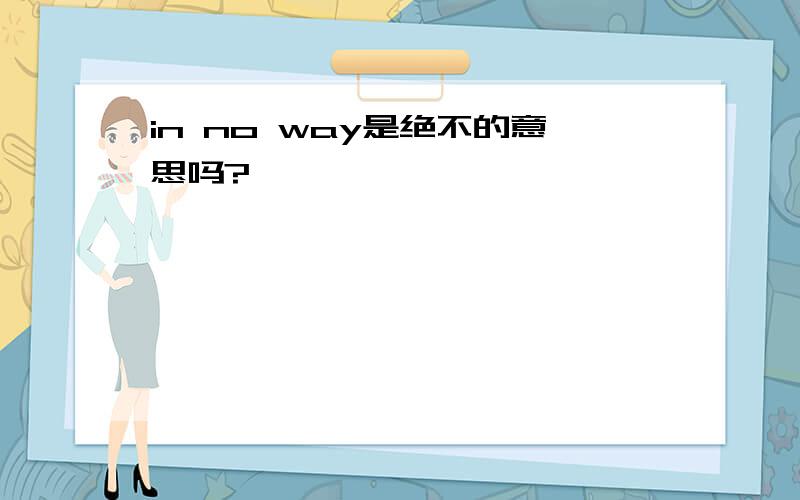 in no way是绝不的意思吗?