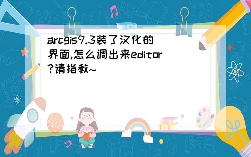 arcgis9.3装了汉化的界面,怎么调出来editor?请指教~