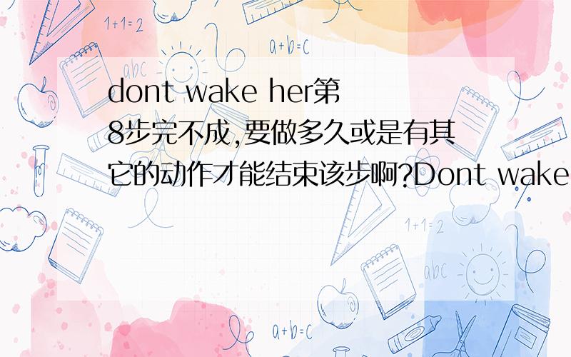 dont wake her第8步完不成,要做多久或是有其它的动作才能结束该步啊?Dont wake her中第8步一直没办法完成,请问要做多久或是有其它的动作才能结束该步啊?