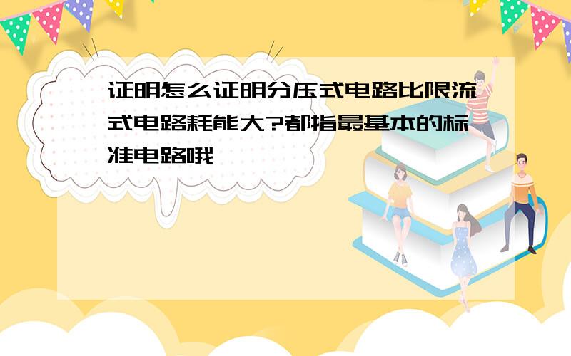 证明怎么证明分压式电路比限流式电路耗能大?都指最基本的标准电路哦