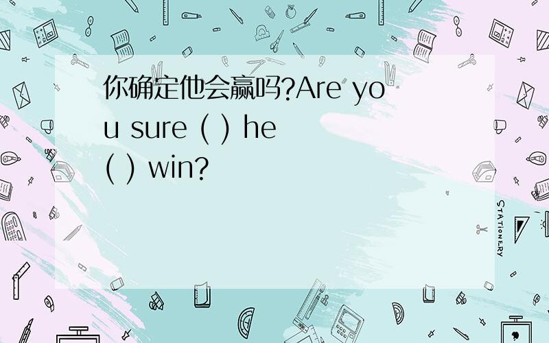 你确定他会赢吗?Are you sure ( ) he ( ) win?