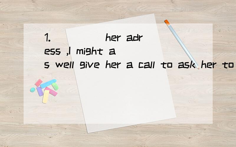 1._____her adress ,I might as well give her a call to ask her to meet us at the airport.A.Not to know B.Not knowing C.Not having known D.Not known----它答案是B,为什么不能用C,表示动作对现在的影响不是更好么?意思是 “还没