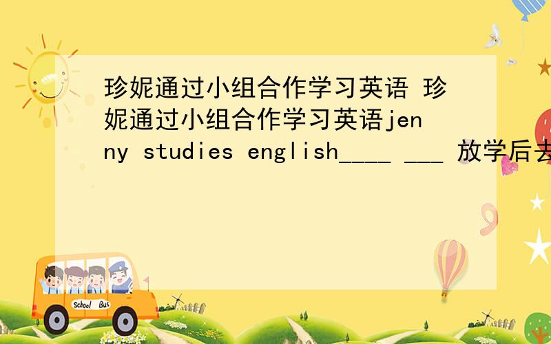 珍妮通过小组合作学习英语 珍妮通过小组合作学习英语jenny studies english____ ___ 放学后去踢足球 怎么样?___ __ __(这里要填3个单词)soccer after school 你读的越多,速度就会越快 The ____ yuo read the___you