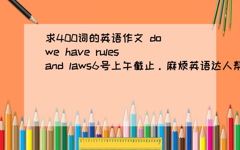 求400词的英语作文 do we have rules and laws6号上午截止。麻烦英语达人帮帮忙~