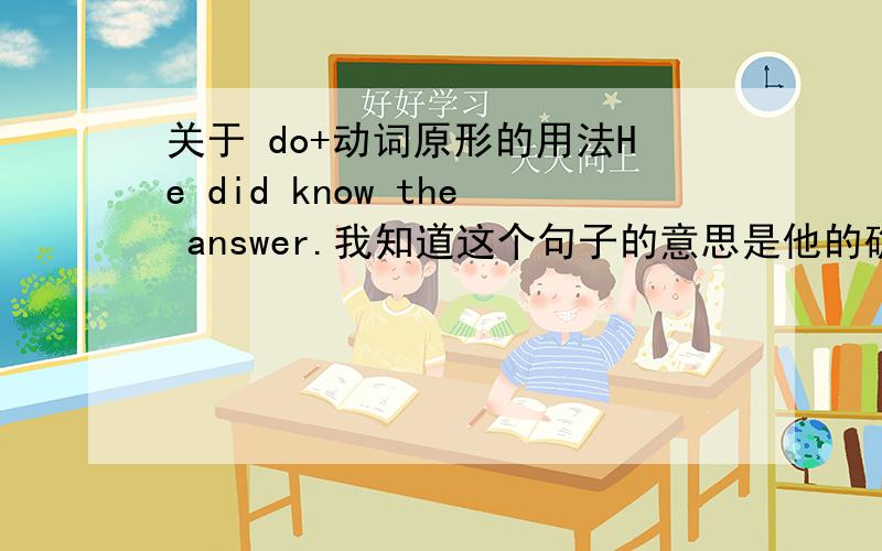 关于 do+动词原形的用法He did know the answer.我知道这个句子的意思是他的确知道答案,do(did)解释为的确.He did not know the answer.那么如果我要翻译 该怎么翻译?还需要用do+V原形吗?