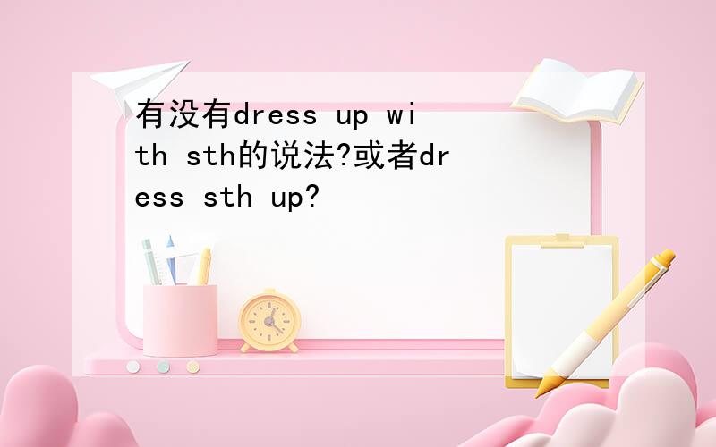 有没有dress up with sth的说法?或者dress sth up?