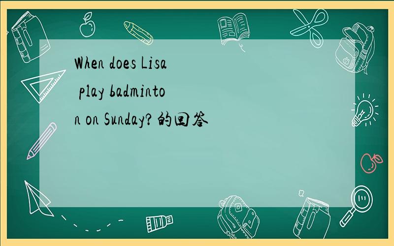 When does Lisa play badminton on Sunday?的回答