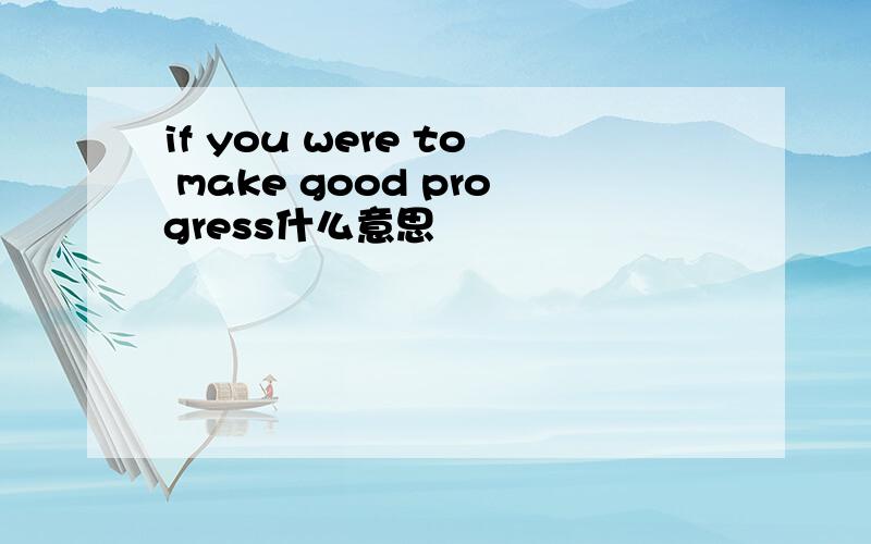 if you were to make good progress什么意思