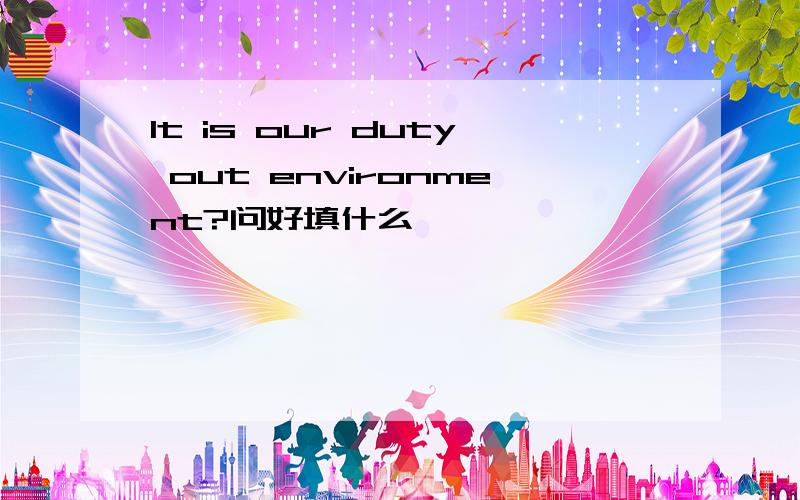 It is our duty out environment?问好填什么