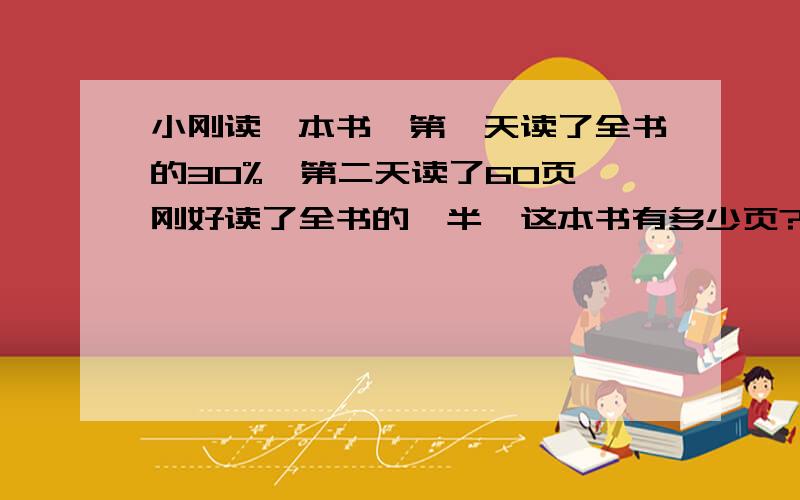 小刚读一本书,第一天读了全书的30%,第二天读了60页,刚好读了全书的一半,这本书有多少页?急.