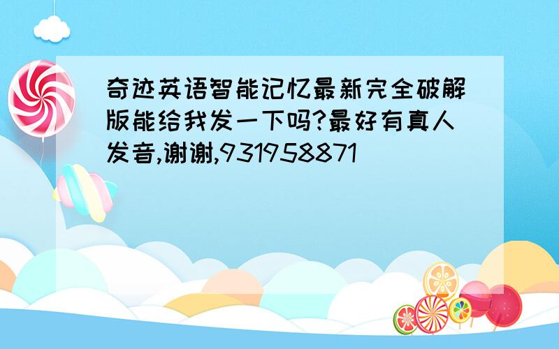 奇迹英语智能记忆最新完全破解版能给我发一下吗?最好有真人发音,谢谢,931958871