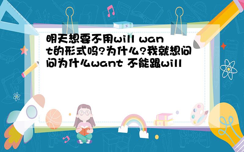 明天想要不用will want的形式吗?为什么?我就想问问为什么want 不能跟will