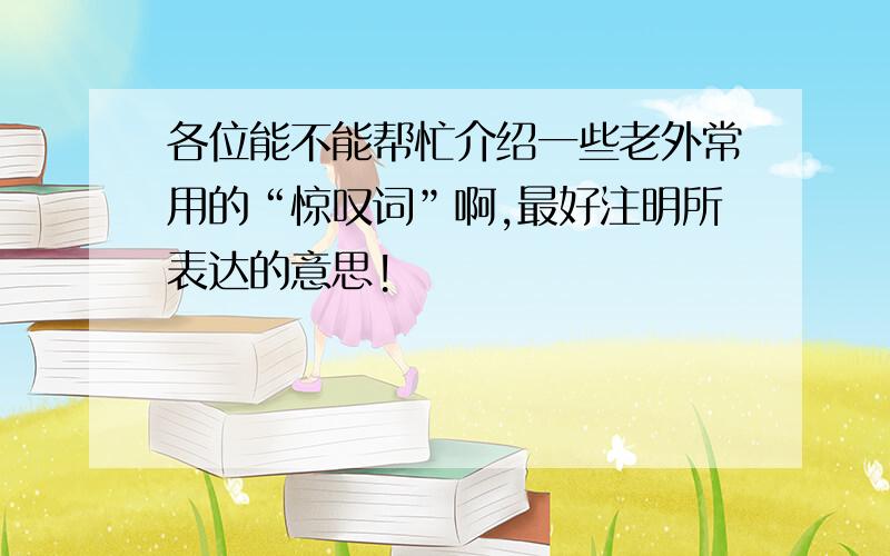 各位能不能帮忙介绍一些老外常用的“惊叹词”啊,最好注明所表达的意思!