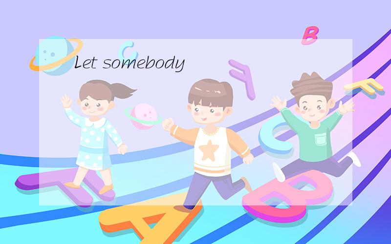 Let somebody