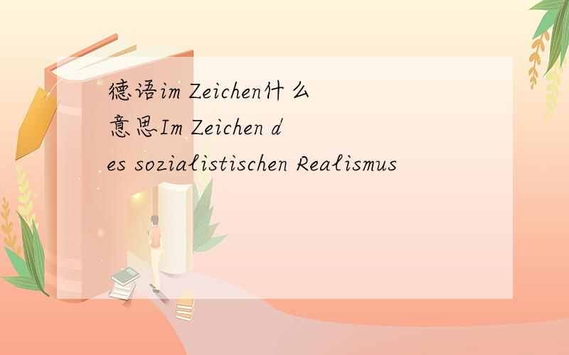 德语im Zeichen什么意思Im Zeichen des sozialistischen Realismus