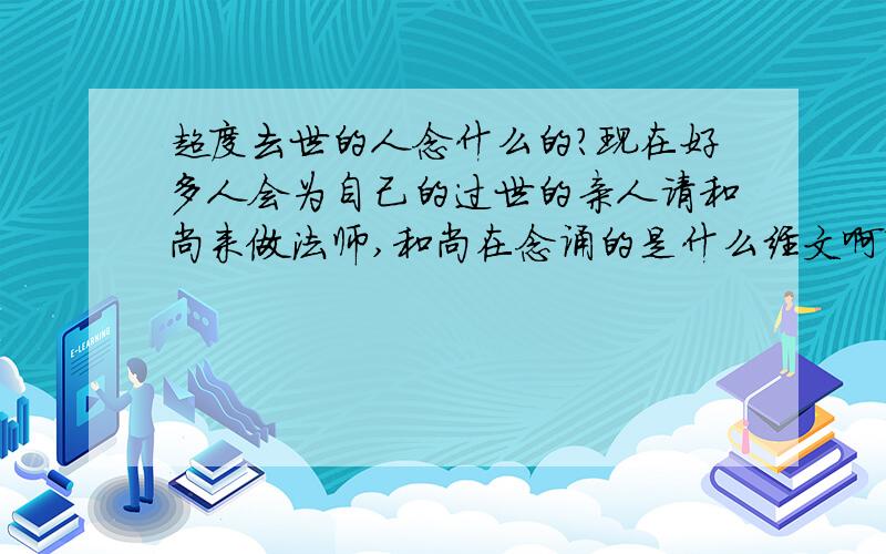 超度去世的人念什么的?现在好多人会为自己的过世的亲人请和尚来做法师,和尚在念诵的是什么经文啊?