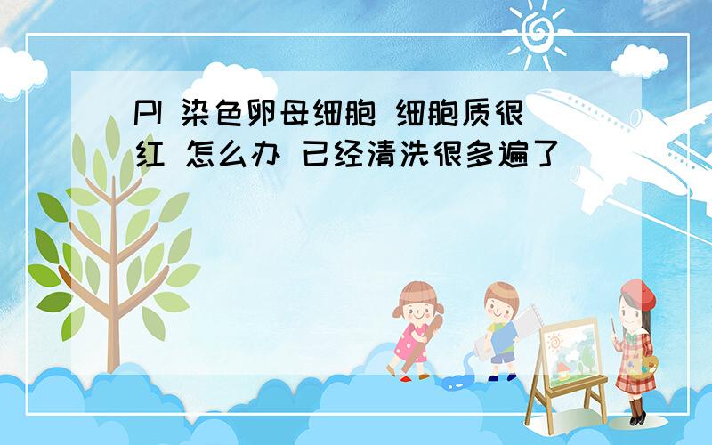 PI 染色卵母细胞 细胞质很红 怎么办 已经清洗很多遍了