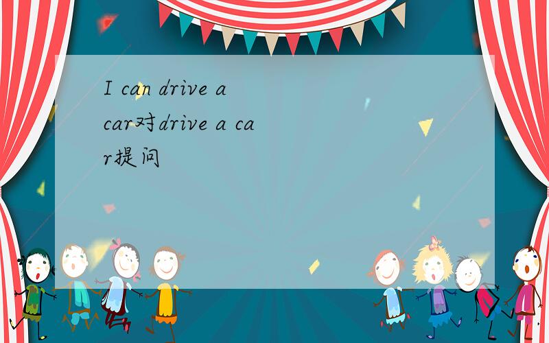 I can drive a car对drive a car提问