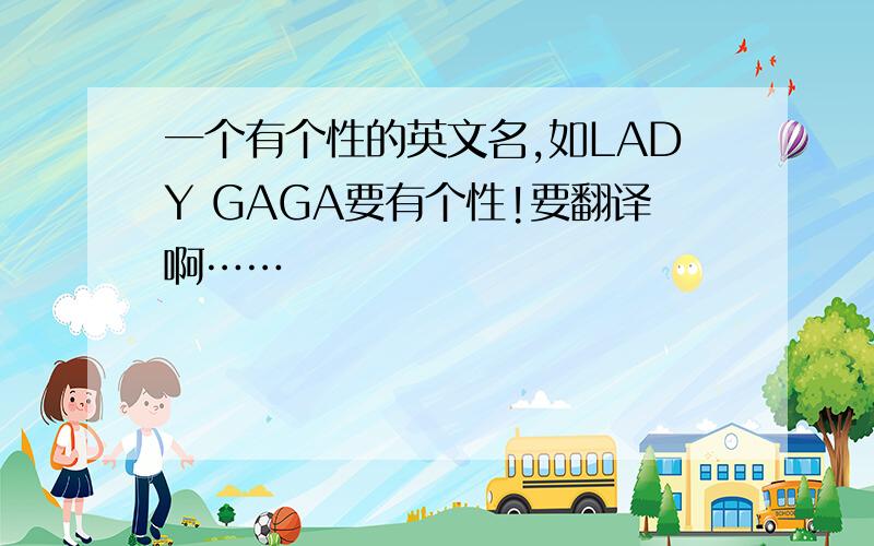 一个有个性的英文名,如LADY GAGA要有个性!要翻译啊……