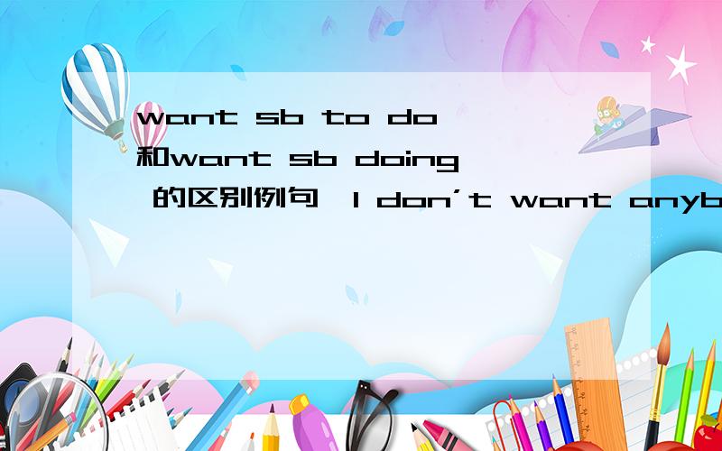 want sb to do 和want sb doing 的区别例句