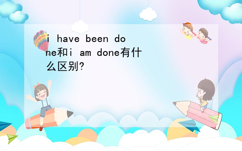 i have been done和i am done有什么区别?