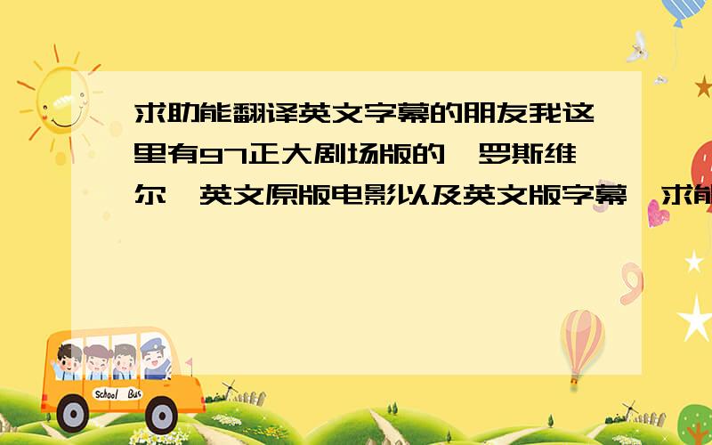 求助能翻译英文字幕的朋友我这里有97正大剧场版的《罗斯维尔》英文原版电影以及英文版字幕,求能翻译英文字幕的朋友帮忙翻译成中文,高分追加,目的不过是分享,制作完了 发到电驴上供大