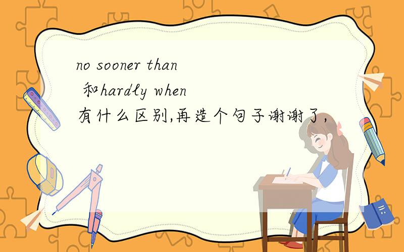 no sooner than 和hardly when 有什么区别,再造个句子谢谢了,