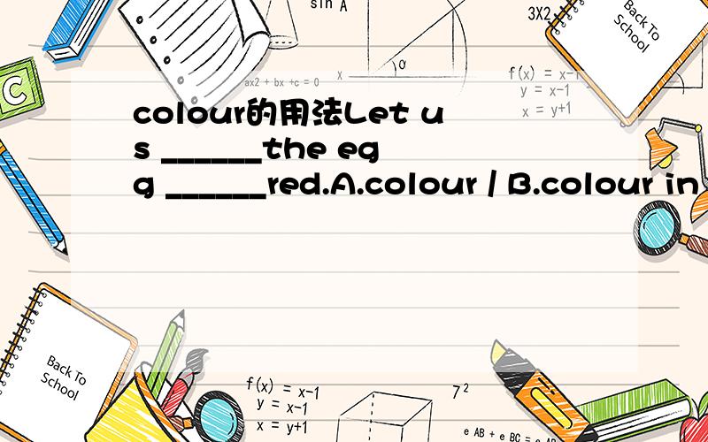 colour的用法Let us ______the egg ______red.A.colour / B.colour in