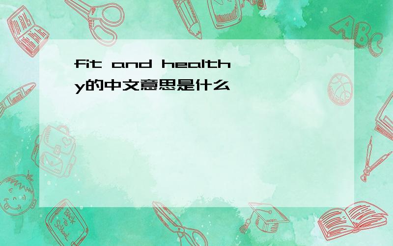 fit and healthy的中文意思是什么