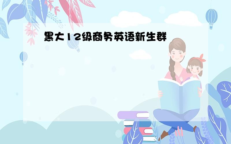 黑大12级商务英语新生群