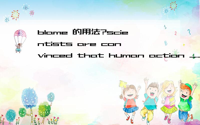 blame 的用法?scientists are convinced that human action ___ for the warming of the world. A is to blamed B is to be blamed C to be blamed D is blamedA: is to blamed 有没有写错啊,答案是选A,可是我认为会不会是is to blame,要不然