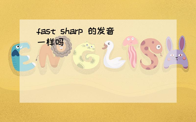 fast sharp 的发音一样吗