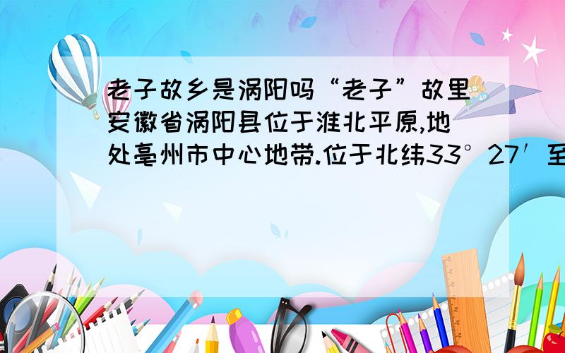 老子故乡是涡阳吗“老子”故里安徽省涡阳县位于淮北平原,地处亳州市中心地带.位于北纬33°27′至33°47′,东经115°53′至116°33′之间.全县国土面积2107平方公里,其中城区规划面积12.4平方公